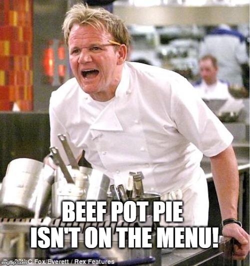 Chef Gordon Ramsay Meme | BEEF POT PIE ISN'T ON THE MENU! | image tagged in memes,chef gordon ramsay | made w/ Imgflip meme maker