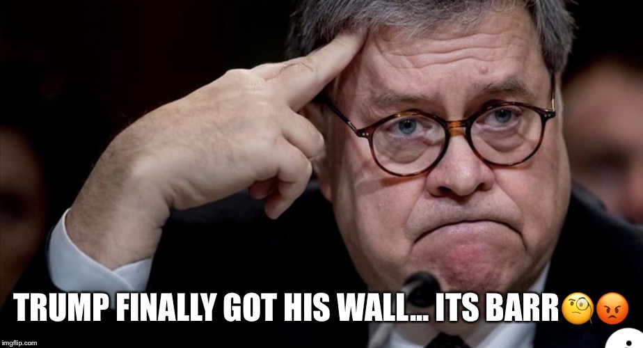 Trump finally got his wall...
Its Barr. | TRUMP FINALLY GOT HIS WALL...
ITS BARR🧐😡 | image tagged in william barr,donald trump,the wall,the mueller report,crooked,obstruction | made w/ Imgflip meme maker