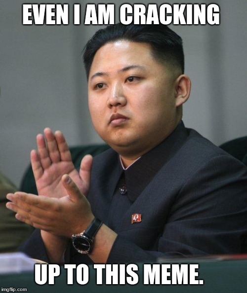 EVEN I AM CRACKING UP TO THIS MEME. | image tagged in kim jong un | made w/ Imgflip meme maker