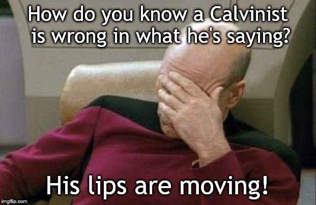 Captain Picard Facepalm Meme | How do you know a Calvinist is wrong in what he's saying? His lips are moving! | image tagged in memes,captain picard facepalm | made w/ Imgflip meme maker