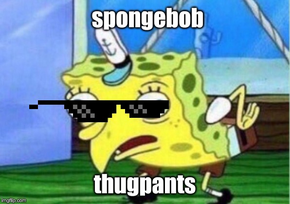 Mocking Spongebob Meme | spongebob; thugpants | image tagged in memes,mocking spongebob | made w/ Imgflip meme maker