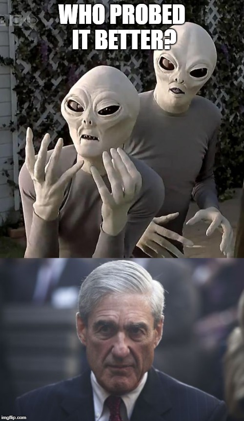 Mueller Probe | WHO PROBED IT BETTER? | image tagged in aliens,mueller,democratic party,russian investigation | made w/ Imgflip meme maker