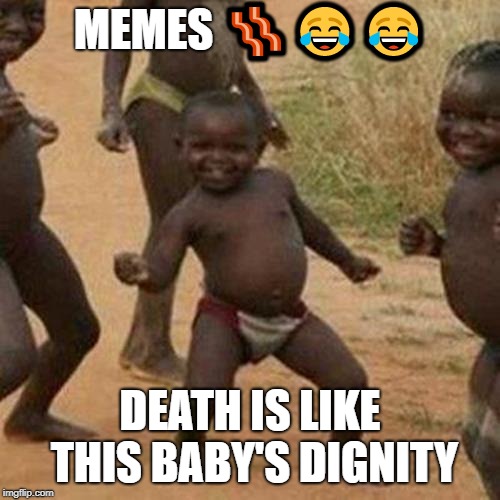 Third World Success Kid Meme | MEMES 🥓😂😂; DEATH IS LIKE THIS BABY'S DIGNITY | image tagged in memes,third world success kid | made w/ Imgflip meme maker