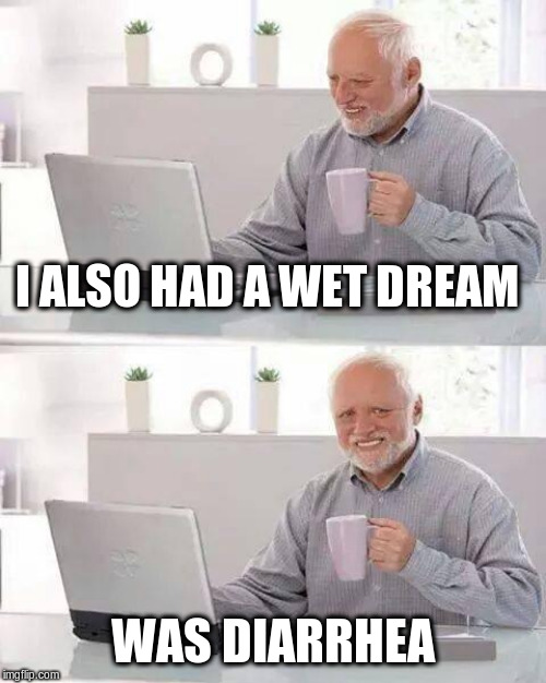 Hide the Pain Harold Meme | I ALSO HAD A WET DREAM WAS DIARRHEA | image tagged in memes,hide the pain harold | made w/ Imgflip meme maker