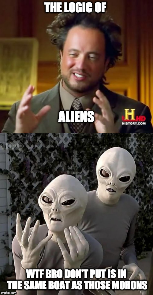 THE LOGIC OF WTF BRO DON'T PUT IS IN THE SAME BOAT AS THOSE MORONS ALIENS | image tagged in memes,ancient aliens,aliens | made w/ Imgflip meme maker