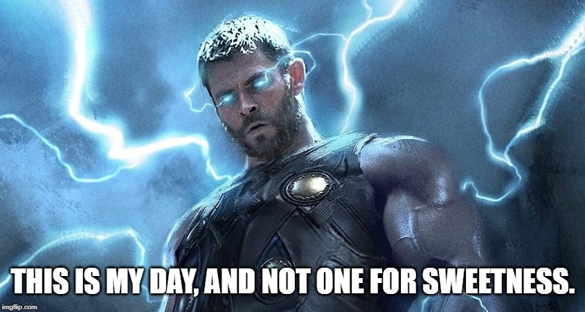 thor | THIS IS MY DAY, AND NOT ONE FOR SWEETNESS. | image tagged in thor | made w/ Imgflip meme maker