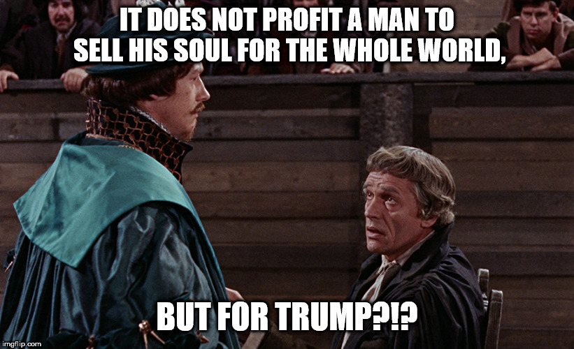 But for Trump?!? | IT DOES NOT PROFIT A MAN TO SELL HIS SOUL FOR THE WHOLE WORLD, BUT FOR TRUMP?!? | image tagged in american politics | made w/ Imgflip meme maker
