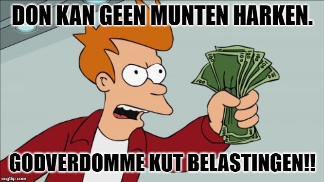 Shut Up And Take My Money Fry Meme | DON KAN GEEN MUNTEN HARKEN. GODVERDOMME KUT BELASTINGEN!! | image tagged in memes,shut up and take my money fry | made w/ Imgflip meme maker