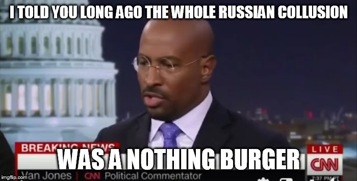 I TOLD YOU LONG AGO THE WHOLE RUSSIAN COLLUSION; WAS A NOTHING BURGER | image tagged in van jones | made w/ Imgflip meme maker