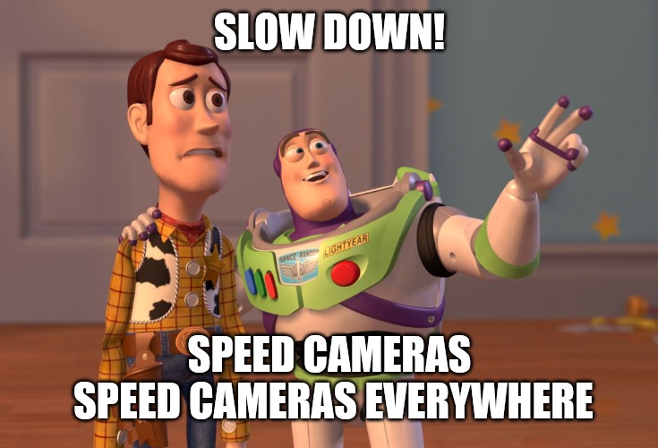 Toy Story slow down ! | SLOW DOWN! SPEED CAMERAS SPEED CAMERAS EVERYWHERE | image tagged in memes,x x everywhere,funny memes,funny meme | made w/ Imgflip meme maker