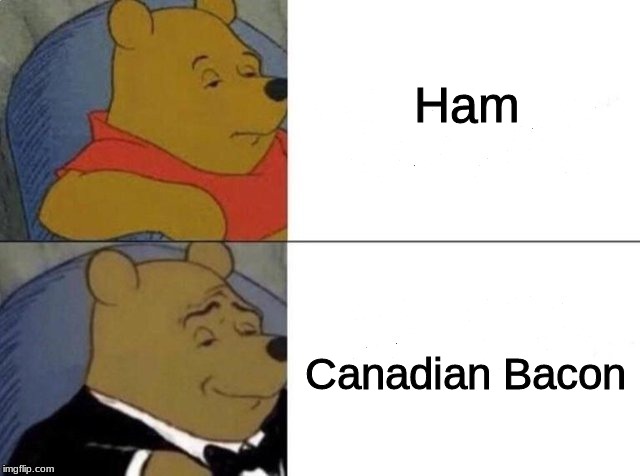 Tuxedo Winnie The Pooh Meme | Ham; Canadian Bacon | image tagged in tuxedo winnie the pooh | made w/ Imgflip meme maker