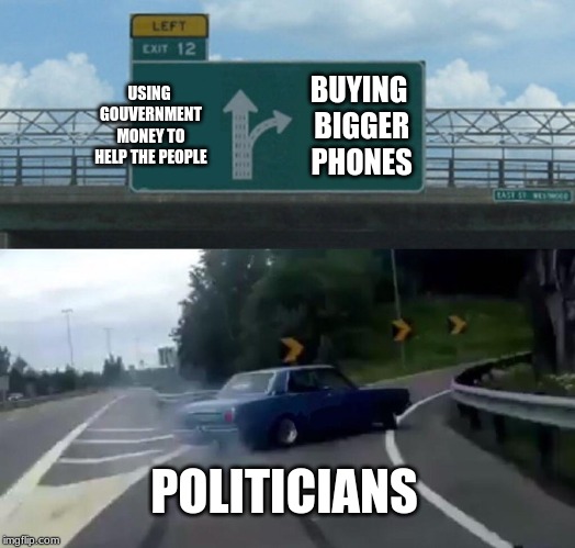 Left Exit 12 Off Ramp Meme | USING GOUVERNMENT MONEY TO HELP THE PEOPLE; BUYING BIGGER PHONES; POLITICIANS | image tagged in memes,left exit 12 off ramp | made w/ Imgflip meme maker