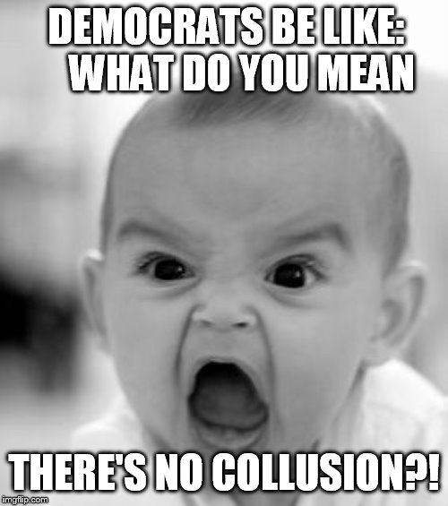 Angry Baby Meme | DEMOCRATS BE LIKE:    WHAT DO YOU MEAN; THERE'S NO COLLUSION?! | image tagged in memes,angry baby | made w/ Imgflip meme maker