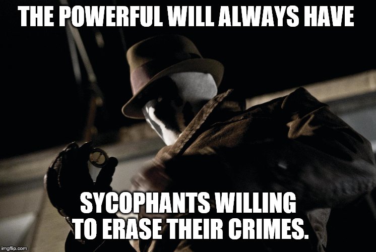 THE POWERFUL WILL ALWAYS HAVE SYCOPHANTS WILLING TO ERASE THEIR CRIMES. | made w/ Imgflip meme maker