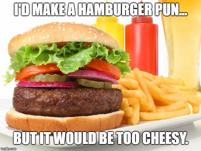 bad pun burger | I'D MAKE A HAMBURGER PUN... BUT IT WOULD BE TOO CHEESY. | image tagged in hamburger,bad pun | made w/ Imgflip meme maker