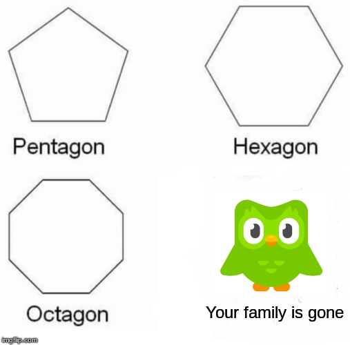 Pentagon Hexagon Octagon Meme | Your family is gone | image tagged in memes,pentagon hexagon octagon | made w/ Imgflip meme maker