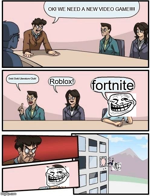 Boardroom Meeting Suggestion Meme | OK! WE NEED A NEW VIDEO GAME!!!! Doki Doki Literature Club! Roblox! fortnite | image tagged in memes,boardroom meeting suggestion | made w/ Imgflip meme maker