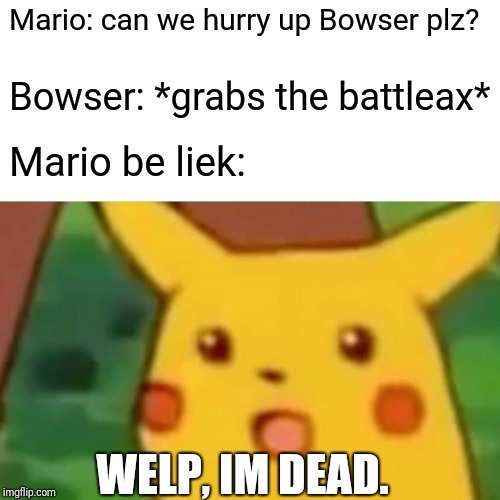 Surprised Pikachu | Mario: can we hurry up Bowser plz? Bowser: *grabs the battleax*; Mario be liek:; WELP, IM DEAD. | image tagged in memes,surprised pikachu | made w/ Imgflip meme maker