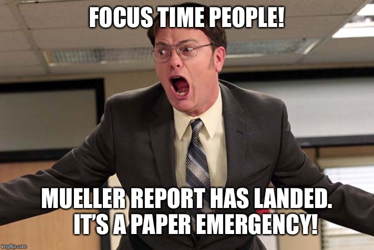 Excited Dwight | FOCUS TIME PEOPLE! MUELLER REPORT HAS LANDED.   
IT’S A PAPER EMERGENCY! | image tagged in excited dwight | made w/ Imgflip meme maker