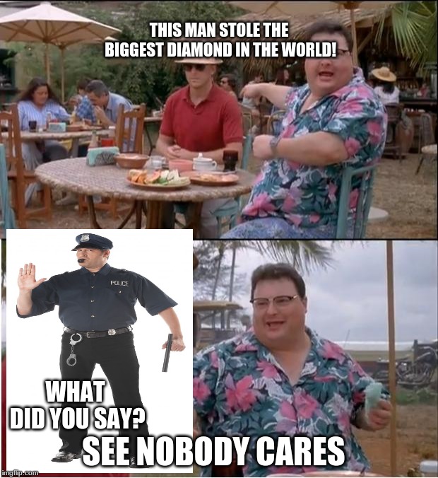 See Nobody Cares Meme | THIS MAN STOLE THE BIGGEST DIAMOND IN THE WORLD! WHAT DID YOU SAY? SEE NOBODY CARES | image tagged in memes,see nobody cares | made w/ Imgflip meme maker