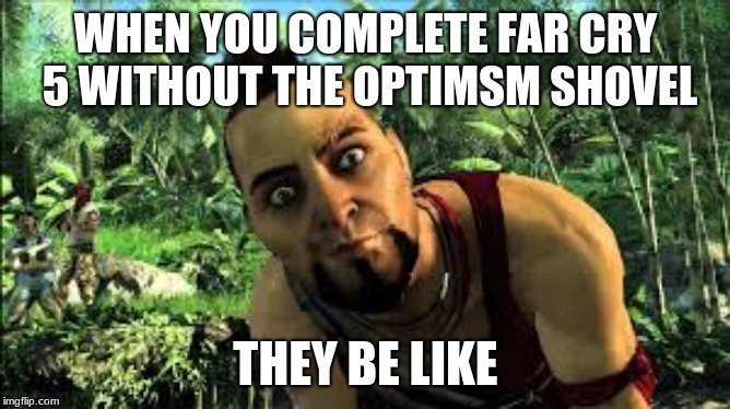 far cry 3 | WHEN YOU COMPLETE FAR CRY 5 WITHOUT THE OPTIMSM SHOVEL; THEY BE LIKE | image tagged in far cry 3 | made w/ Imgflip meme maker