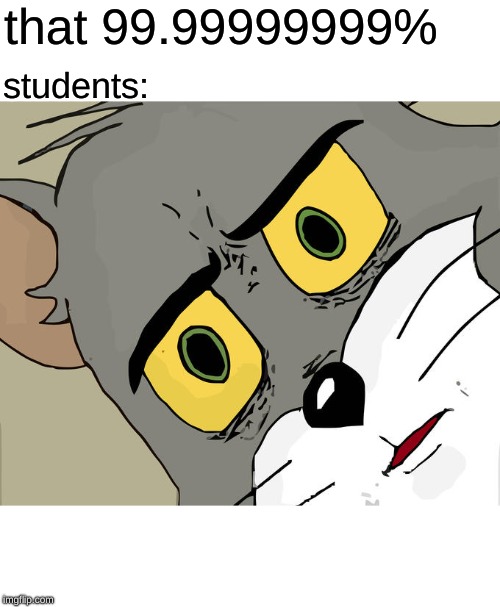 Unsettled Tom | that 99.99999999%; students: | image tagged in memes,unsettled tom | made w/ Imgflip meme maker