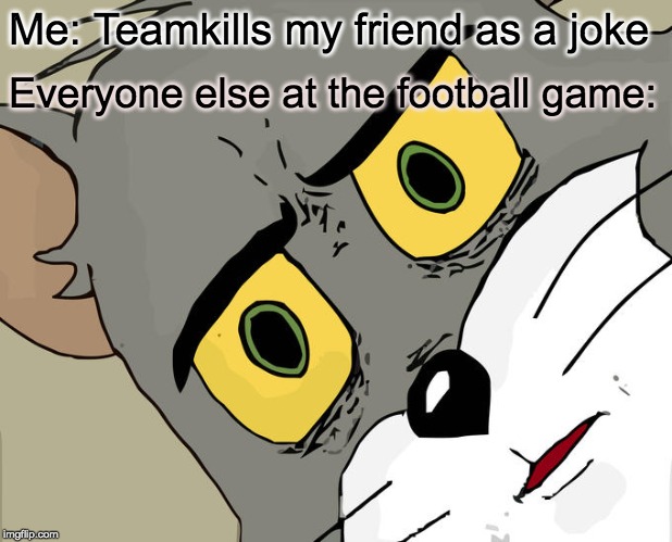 Unsettled Tom Meme | Me: Teamkills my friend as a joke; Everyone else at the football game: | image tagged in memes,unsettled tom | made w/ Imgflip meme maker