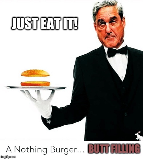 Nothing Burger King | JUST EAT IT! BUTT FILLING | image tagged in robert mueller,russian collusion,nothing burger,fake news,burger king,the great awakening | made w/ Imgflip meme maker