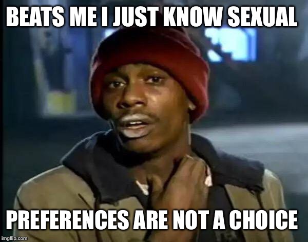 Y'all Got Any More Of That Meme | BEATS ME I JUST KNOW SEXUAL PREFERENCES ARE NOT A CHOICE | image tagged in memes,y'all got any more of that | made w/ Imgflip meme maker