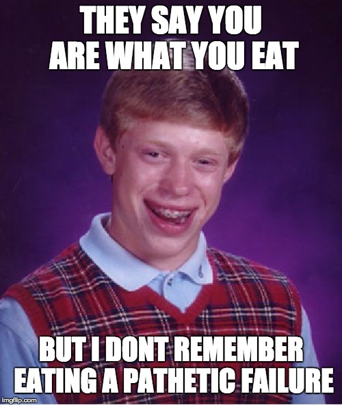 Bad Luck Brian | THEY SAY YOU ARE WHAT YOU EAT; BUT I DONT REMEMBER EATING A PATHETIC FAILURE | image tagged in memes,bad luck brian | made w/ Imgflip meme maker