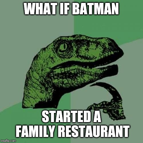 Philosoraptor | WHAT IF BATMAN; STARTED A FAMILY RESTAURANT | image tagged in memes,philosoraptor | made w/ Imgflip meme maker
