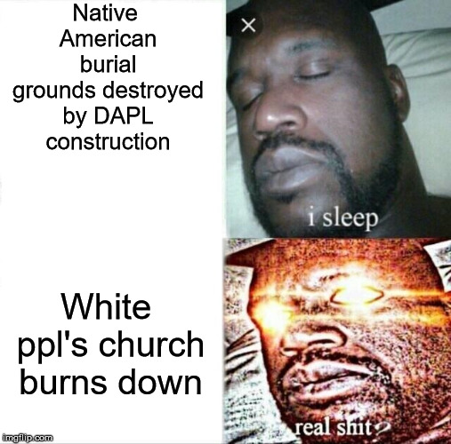 Sleeping Shaq Meme | Native American burial grounds destroyed by DAPL construction; White ppl's church burns down | image tagged in memes,sleeping shaq | made w/ Imgflip meme maker