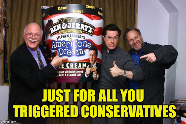 Are you triggered? | JUST FOR ALL YOU TRIGGERED CONSERVATIVES | image tagged in ben and jerry,stephen colbert | made w/ Imgflip meme maker