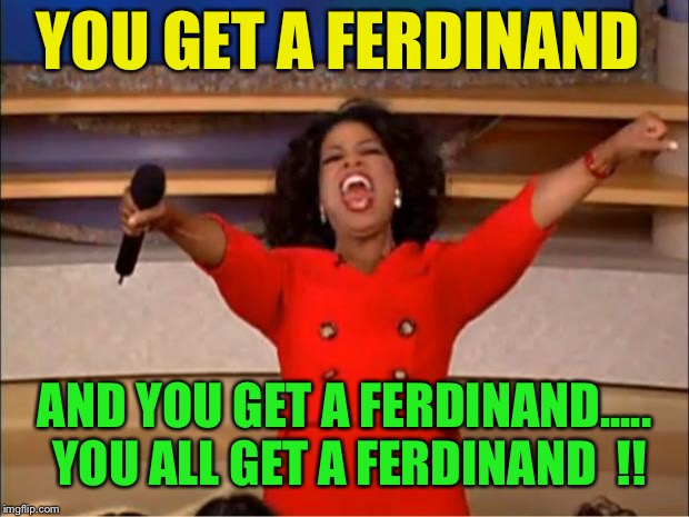 Oprah You Get A Meme | YOU GET A FERDINAND AND YOU GET A FERDINAND..... YOU ALL GET A FERDINAND  !! | image tagged in memes,oprah you get a | made w/ Imgflip meme maker