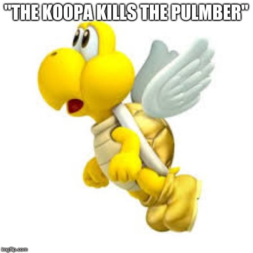 "THE KOOPA KILLS THE PULMBER" | made w/ Imgflip meme maker