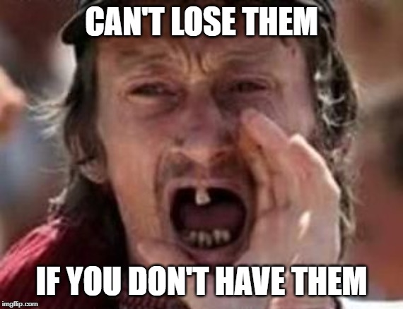 redneck no teeth | CAN'T LOSE THEM IF YOU DON'T HAVE THEM | image tagged in redneck no teeth | made w/ Imgflip meme maker