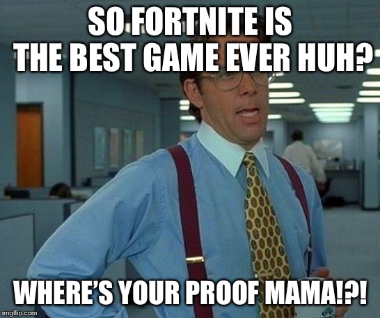 That Would Be Great | SO FORTNITE IS THE BEST GAME EVER HUH? WHERE’S YOUR PROOF MAMA!?! | image tagged in memes,that would be great | made w/ Imgflip meme maker