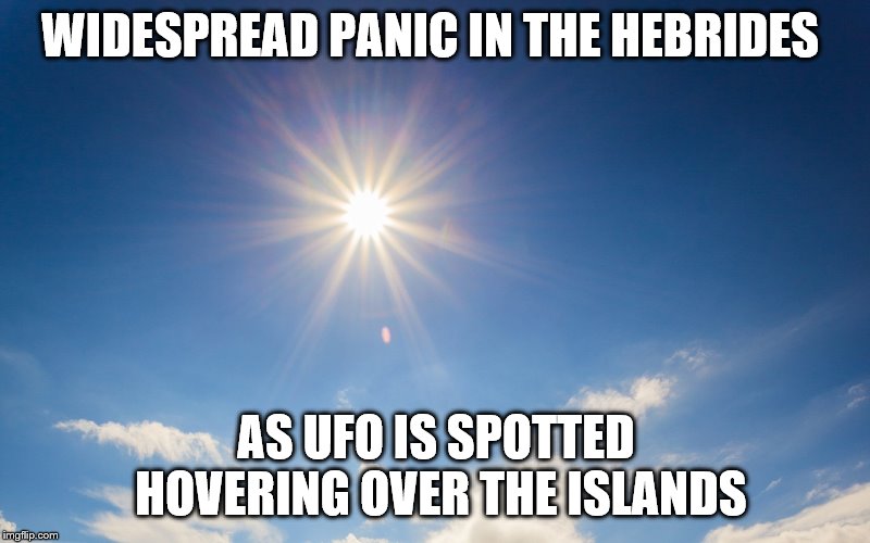 Sun? Here? | WIDESPREAD PANIC IN THE HEBRIDES; AS UFO IS SPOTTED HOVERING OVER THE ISLANDS | image tagged in sun,weather,always sunny,ufo | made w/ Imgflip meme maker