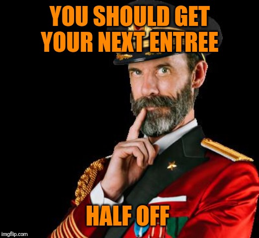 captain obvious | YOU SHOULD GET YOUR NEXT ENTREE HALF OFF | image tagged in captain obvious | made w/ Imgflip meme maker