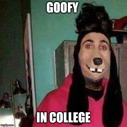 GOOFY; IN COLLEGE | made w/ Imgflip meme maker