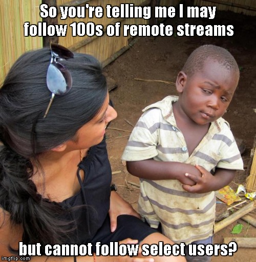C'mon imgflip! Every social media does that! | So you're telling me I may follow 100s of remote streams; but cannot follow select users? | image tagged in 3rd world sceptical child,follow,unfollow | made w/ Imgflip meme maker