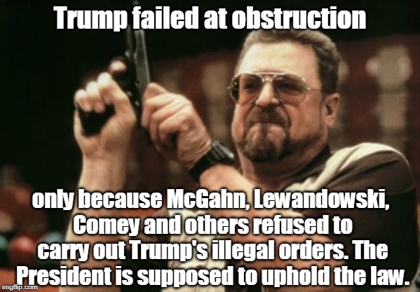 Something else Trump failed at. | Trump failed at obstruction; only because McGahn, Lewandowski, Comey and others refused to carry out Trump's illegal orders. The President is supposed to uphold the law. | image tagged in memes,trump,obstruction,mcgahn,lewandowski,comey | made w/ Imgflip meme maker