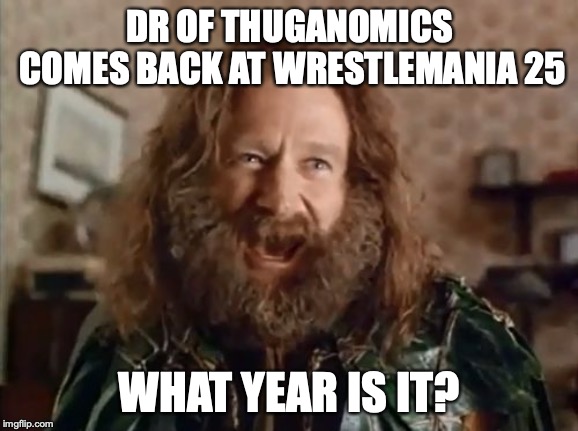 What Year Is It | DR OF THUGANOMICS COMES BACK AT WRESTLEMANIA 25; WHAT YEAR IS IT? | image tagged in memes,what year is it | made w/ Imgflip meme maker