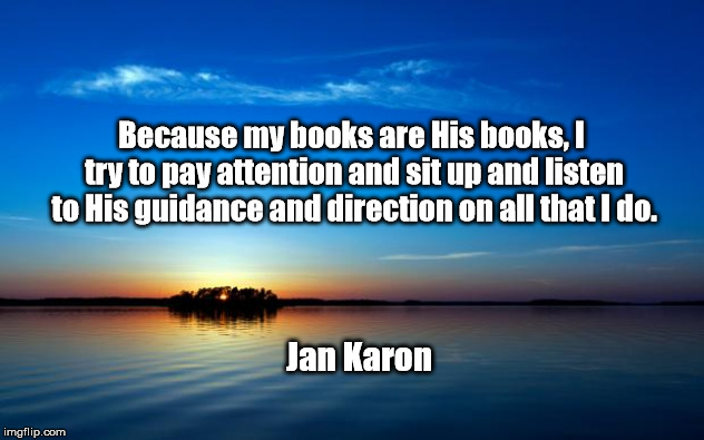 Inspirational Quote | Because my books are His books, I try to pay attention and sit up and listen to His guidance and direction on all that I do. Jan Karon | image tagged in inspirational quote | made w/ Imgflip meme maker