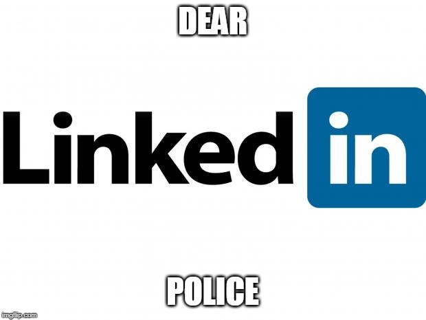 scumbag linkedin | DEAR; POLICE | image tagged in scumbag linkedin | made w/ Imgflip meme maker