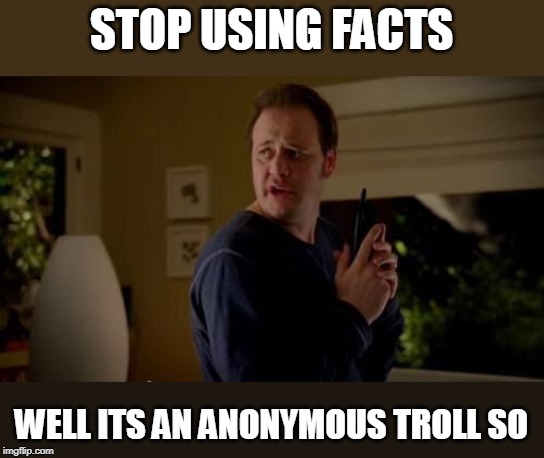 Well she's a guy, so... | STOP USING FACTS WELL ITS AN ANONYMOUS TROLL SO | image tagged in well she's a guy so | made w/ Imgflip meme maker