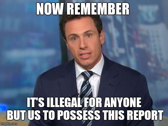Chris Cuomo | NOW REMEMBER IT'S ILLEGAL FOR ANYONE BUT US TO POSSESS THIS REPORT | image tagged in chris cuomo | made w/ Imgflip meme maker
