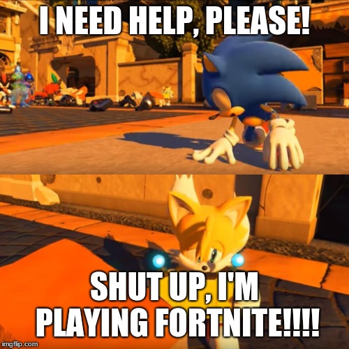 Sonic Forces Tails Nintendo Switch | I NEED HELP, PLEASE! SHUT UP, I'M PLAYING FORTNITE!!!! | image tagged in sonic forces tails nintendo switch | made w/ Imgflip meme maker
