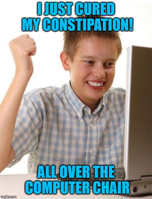 You can see it in my eyes | I JUST CURED MY CONSTIPATION! ALL OVER THE COMPUTER CHAIR | image tagged in memes,first day on the internet kid,constipation | made w/ Imgflip meme maker