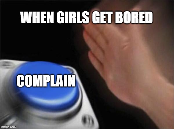 Blank Nut Button Meme | WHEN GIRLS GET BORED; COMPLAIN | image tagged in memes,blank nut button | made w/ Imgflip meme maker